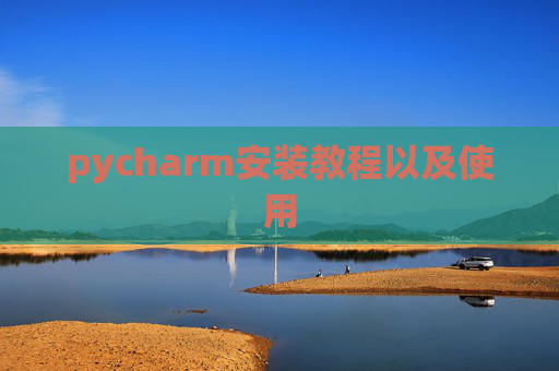 pycharm安装教程以及使用 pycharm安装教程以及使用